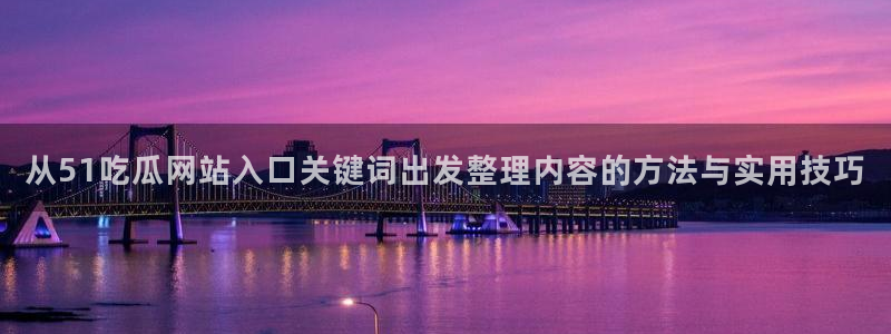 吃瓜直播:从51吃瓜网站入口关键词出发整理内容的方法与实用技巧