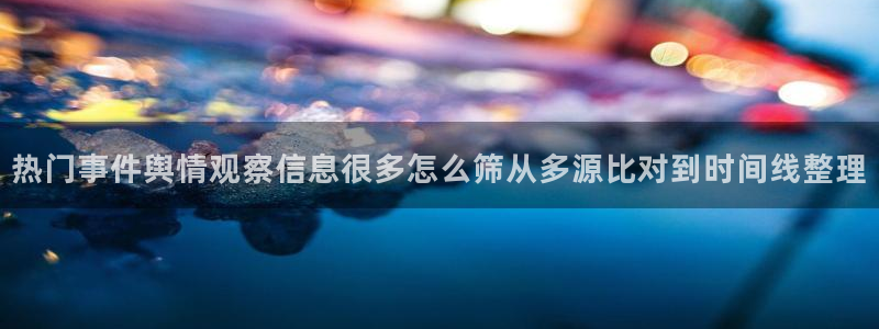 吃瓜爆料真实:热门事件舆情观察信息很多怎么筛从多源比对到时间线整理
